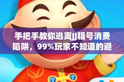 手把手教你逃离JJ租号消费陷阱，99%玩家不知道的避坑指南