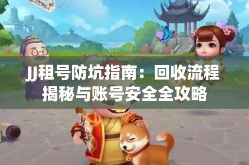 JJ租号防坑指南：回收流程揭秘与账号安全全攻略