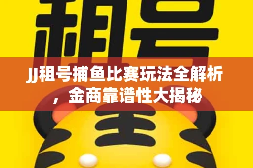 JJ租号捕鱼比赛玩法全解析，金商靠谱性大揭秘