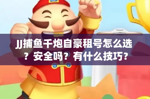 JJ捕鱼千炮自豪租号怎么选？安全吗？有什么技巧？