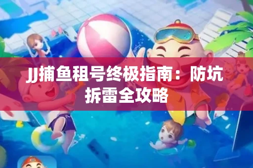 JJ捕鱼租号终极指南：防坑拆雷全攻略
