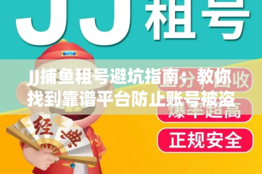 JJ捕鱼租号避坑指南：教你找到靠谱平台防止账号被盗！