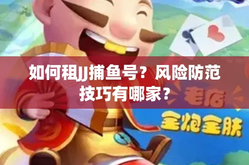 如何租JJ捕鱼号？风险防范技巧有哪家？