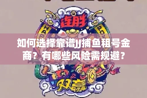 如何选择靠谱JJ捕鱼租号金商？有哪些风险需规避？