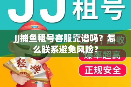 JJ捕鱼租号客服靠谱吗？怎么联系避免风险？