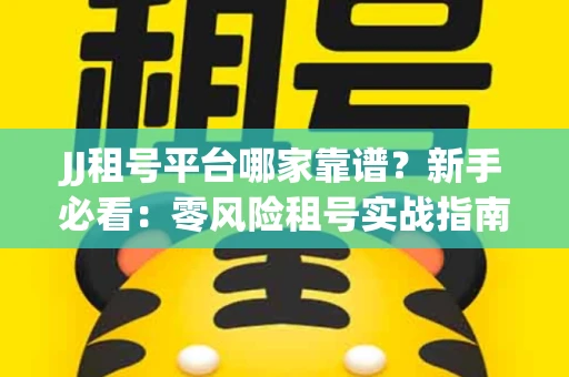 JJ租号平台哪家靠谱？新手必看：零风险租号实战指南
