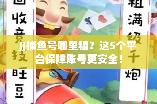 JJ捕鱼号哪里租？这5个平台保障账号更安全！