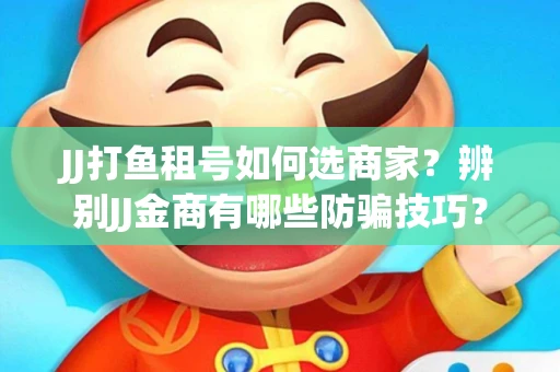 JJ打鱼租号如何选商家？辨别JJ金商有哪些防骗技巧？