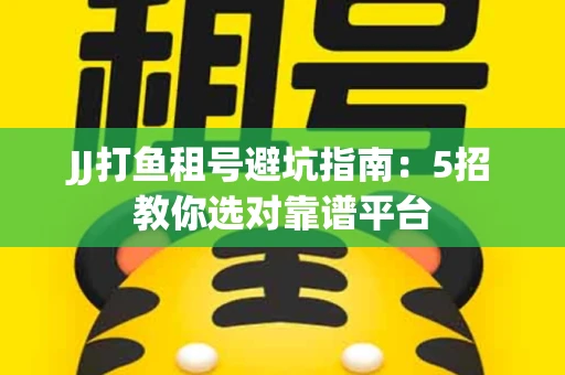 JJ打鱼租号避坑指南：5招教你选对靠谱平台