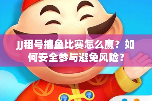 JJ租号捕鱼比赛怎么赢？如何安全参与避免风险？