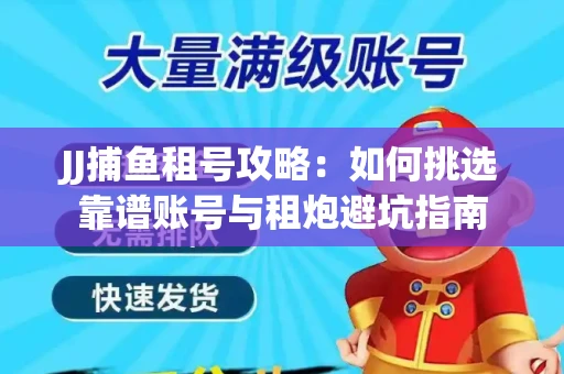 JJ捕鱼租号攻略：如何挑选靠谱账号与租炮避坑指南