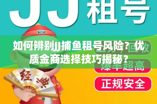 如何辨别JJ捕鱼租号风险？优质金商选择技巧揭秘？
