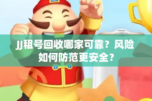 JJ租号回收哪家可靠？风险如何防范更安全？