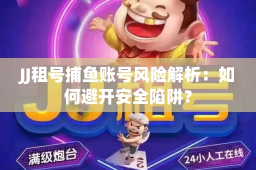 JJ租号捕鱼账号风险解析：如何避开安全陷阱？
