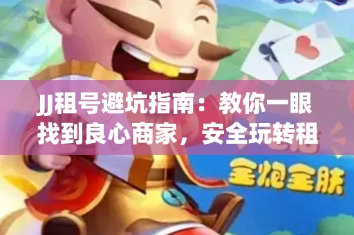 JJ租号避坑指南：教你一眼找到良心商家，安全玩转租号平台！