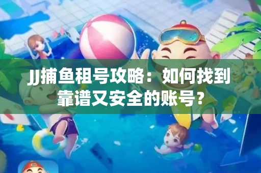 JJ捕鱼租号攻略：如何找到靠谱又安全的账号？