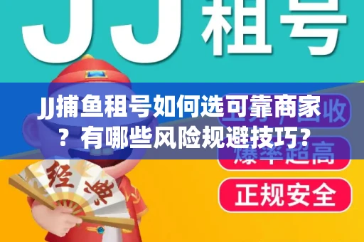JJ捕鱼租号如何选可靠商家？有哪些风险规避技巧？