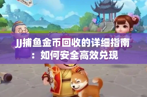 JJ捕鱼金币回收的详细指南：如何安全高效兑现