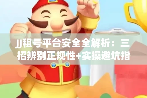 JJ租号平台安全全解析：三招辨别正规性+实操避坑指南
