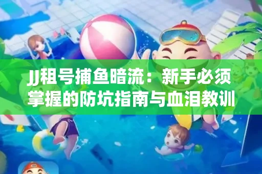 JJ租号捕鱼暗流：新手必须掌握的防坑指南与血泪教训