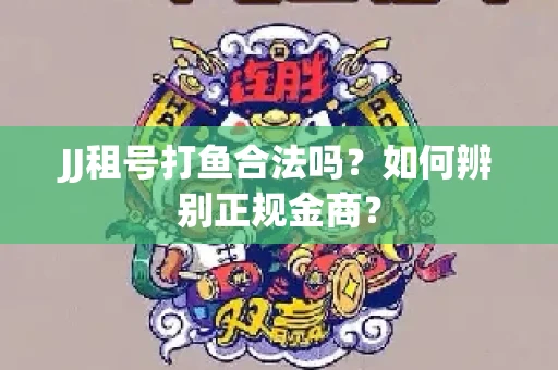 JJ租号打鱼合法吗？如何辨别正规金商？