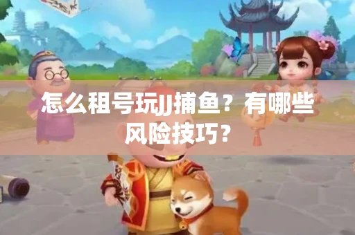 怎么租号玩JJ捕鱼？有哪些风险技巧？