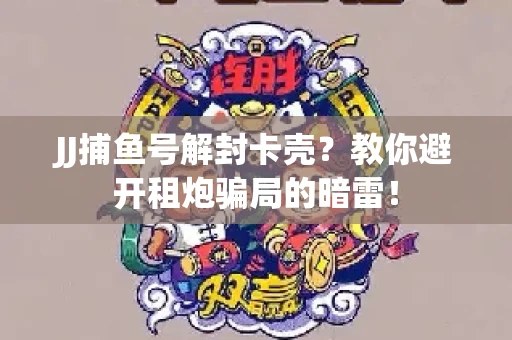 JJ捕鱼号解封卡壳？教你避开租炮骗局的暗雷！