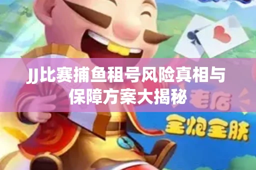 JJ比赛捕鱼租号风险真相与保障方案大揭秘