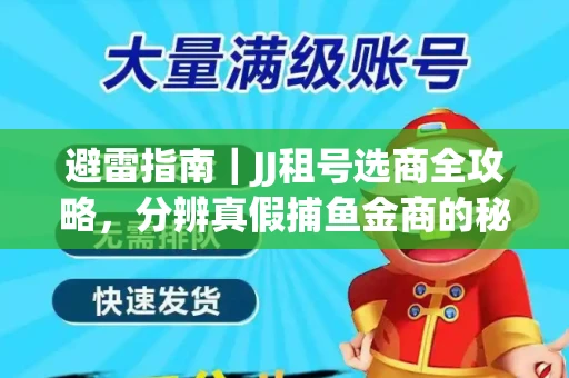 避雷指南｜JJ租号选商全攻略，分辨真假捕鱼金商的秘密