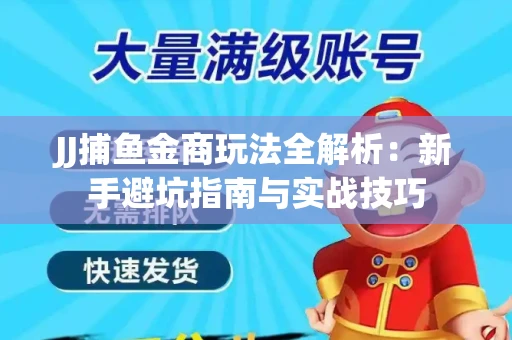 JJ捕鱼金商玩法全解析：新手避坑指南与实战技巧