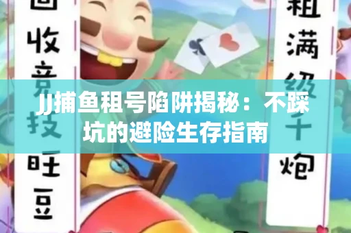 JJ捕鱼租号陷阱揭秘：不踩坑的避险生存指南