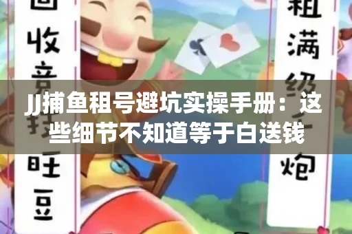 JJ捕鱼租号避坑实操手册：这些细节不知道等于白送钱