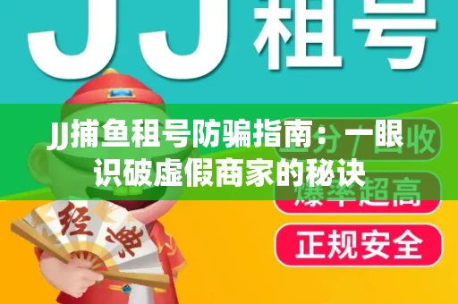 JJ捕鱼租号防骗指南：一眼识破虚假商家的秘诀