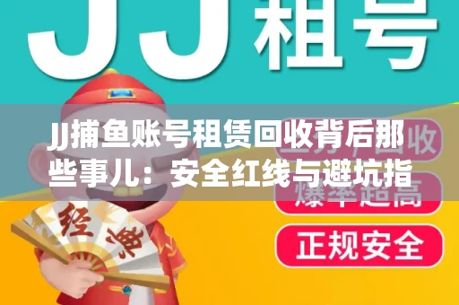 JJ捕鱼账号租赁回收背后那些事儿：安全红线与避坑指南