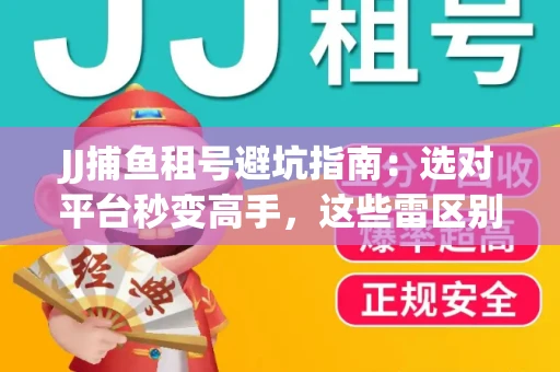 JJ捕鱼租号避坑指南：选对平台秒变高手，这些雷区别踩