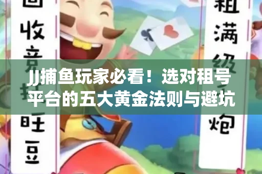 JJ捕鱼玩家必看！选对租号平台的五大黄金法则与避坑指南