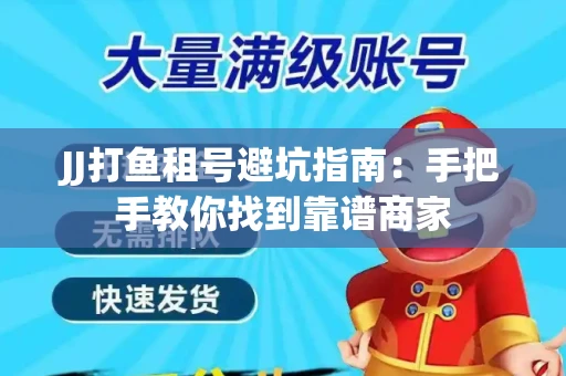 JJ打鱼租号避坑指南：手把手教你找到靠谱商家