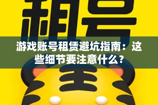 游戏账号租赁避坑指南：这些细节要注意什么？