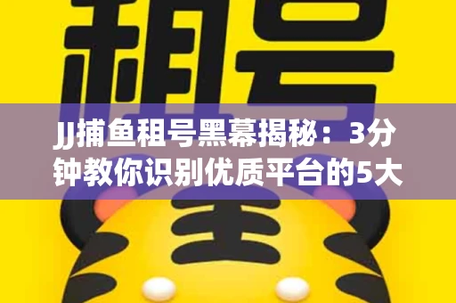 JJ捕鱼租号黑幕揭秘：3分钟教你识别优质平台的5大秘诀