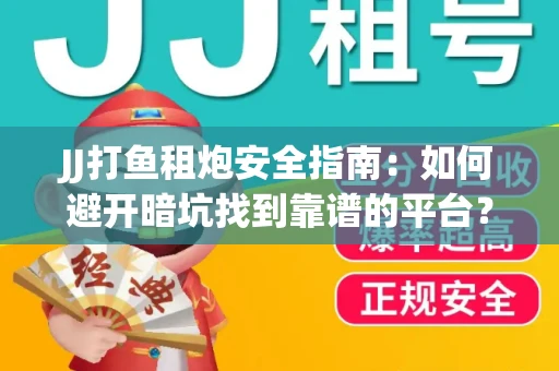 JJ打鱼租炮安全指南：如何避开暗坑找到靠谱的平台？