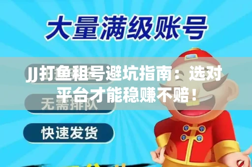 JJ打鱼租号避坑指南：选对平台才能稳赚不赔！