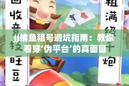 JJ捕鱼租号避坑指南：教你看穿‘伪平台’的真面目
