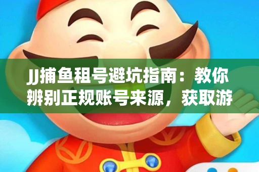 JJ捕鱼租号避坑指南：教你辨别正规账号来源，获取游戏红利的正确姿势