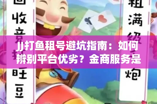 JJ打鱼租号避坑指南：如何辨别平台优劣？金商服务是否靠谱？