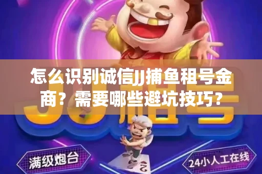 怎么识别诚信JJ捕鱼租号金商？需要哪些避坑技巧？