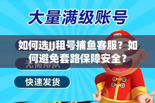 如何选JJ租号捕鱼客服？如何避免套路保障安全？