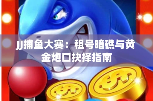 JJ捕鱼大赛：租号暗礁与黄金炮口抉择指南
