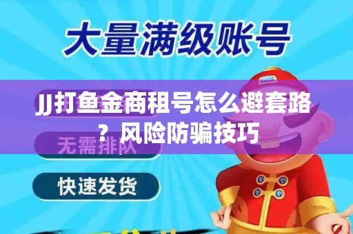 JJ打鱼金商租号怎么避套路？风险防骗技巧
